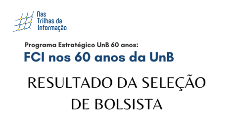 Resultado final de seleção de bolsista para atuação no Programa Estratégico UnB 60 anos: FCI nos 60 anos da UnB